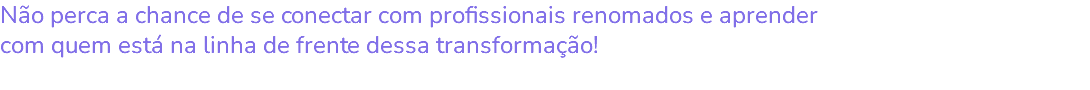 Não perca a chance de se conectar com profissionais renomados e aprender com quem está na linha de frente dessa transformação!